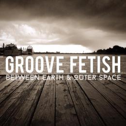 Groove Fetish - Between Earth and Outer Space EP